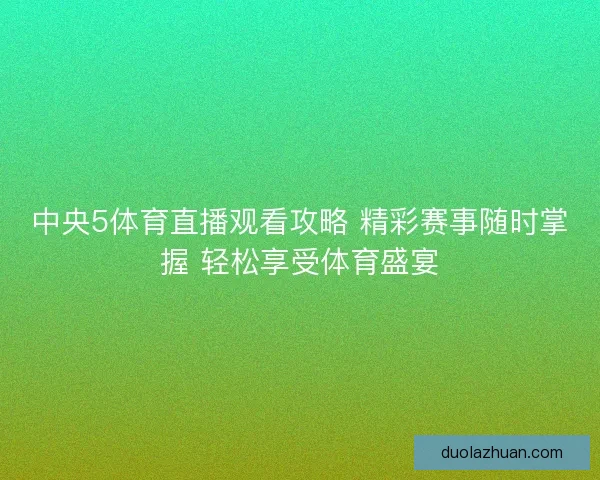中央5体育直播观看攻略 精彩赛事随时掌握 轻松享受体育盛宴