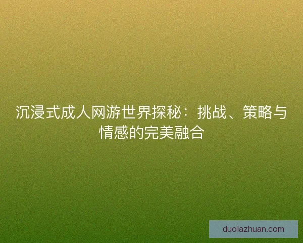 沉浸式成人网游世界探秘：挑战、策略与情感的完美融合