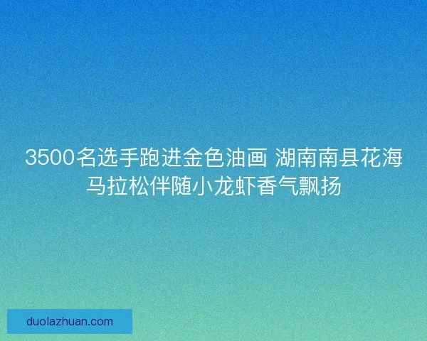 3500名选手跑进金色油画 湖南南县花海马拉松伴随小龙虾香气飘扬