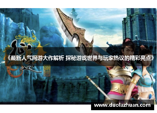 《最新人气网游大作解析 探秘游戏世界与玩家热议的精彩亮点》