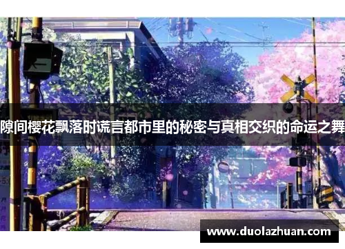 隙间樱花飘落时谎言都市里的秘密与真相交织的命运之舞