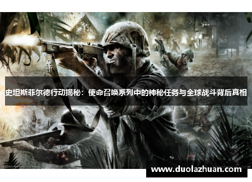 史坦斯菲尔德行动揭秘：使命召唤系列中的神秘任务与全球战斗背后真相