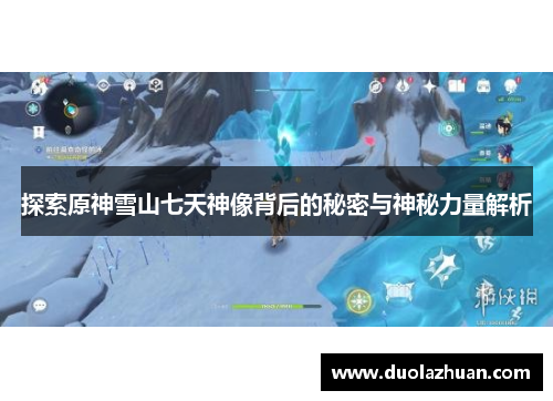 探索原神雪山七天神像背后的秘密与神秘力量解析