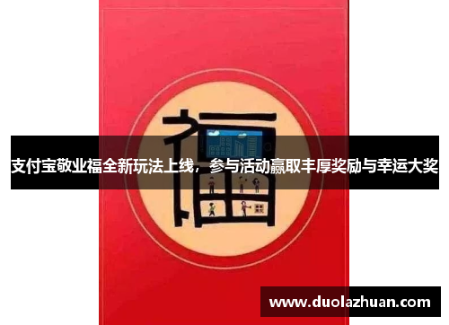 支付宝敬业福全新玩法上线，参与活动赢取丰厚奖励与幸运大奖