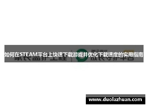 如何在STEAM平台上快速下载游戏并优化下载速度的实用指南