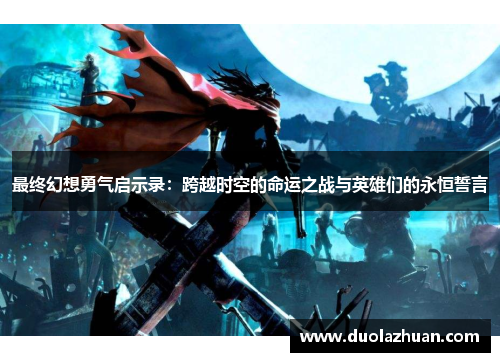 最终幻想勇气启示录：跨越时空的命运之战与英雄们的永恒誓言